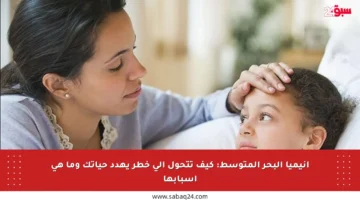 أنيميا البحر المتوسط: كيف تتحول إلى خطر يهدد حياتك وما هي أسبابها